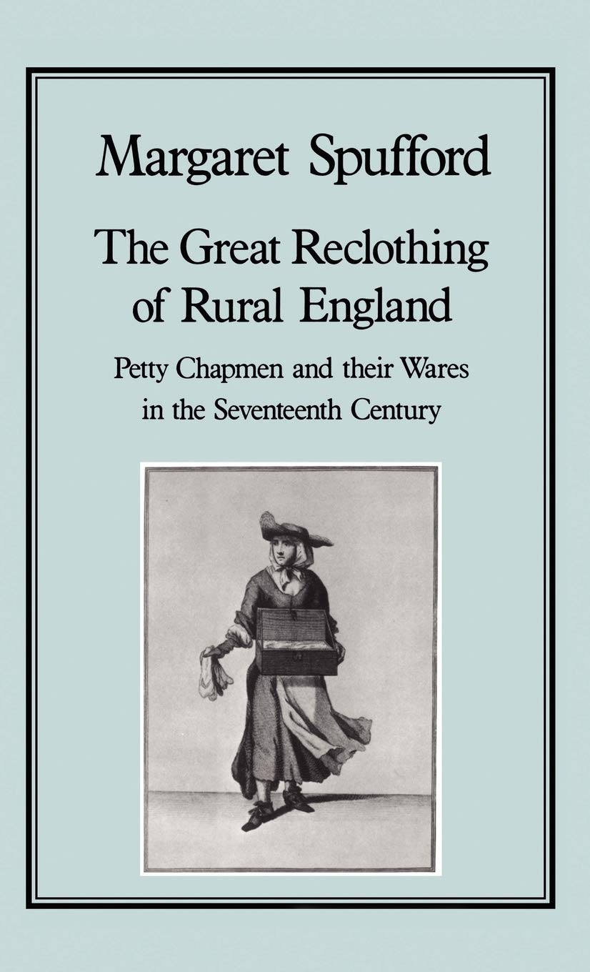 The Great Reclothing Of Rural England: Petty Chapmen And Their Wares In The Seventeenth Century,New