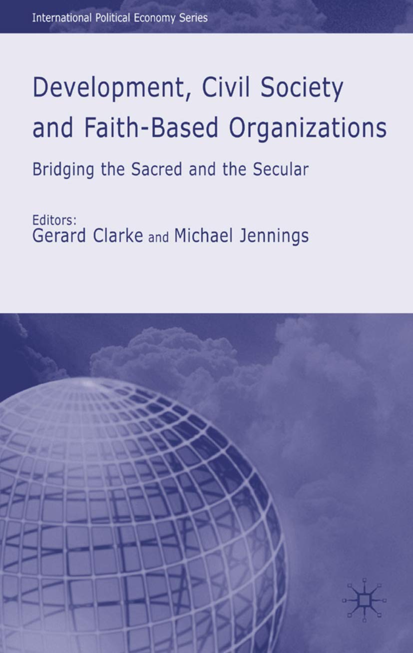 Development, Civil Society and FaithBased Organizations: Bridging the Sacred and the Secular (International Political Economy S,Used