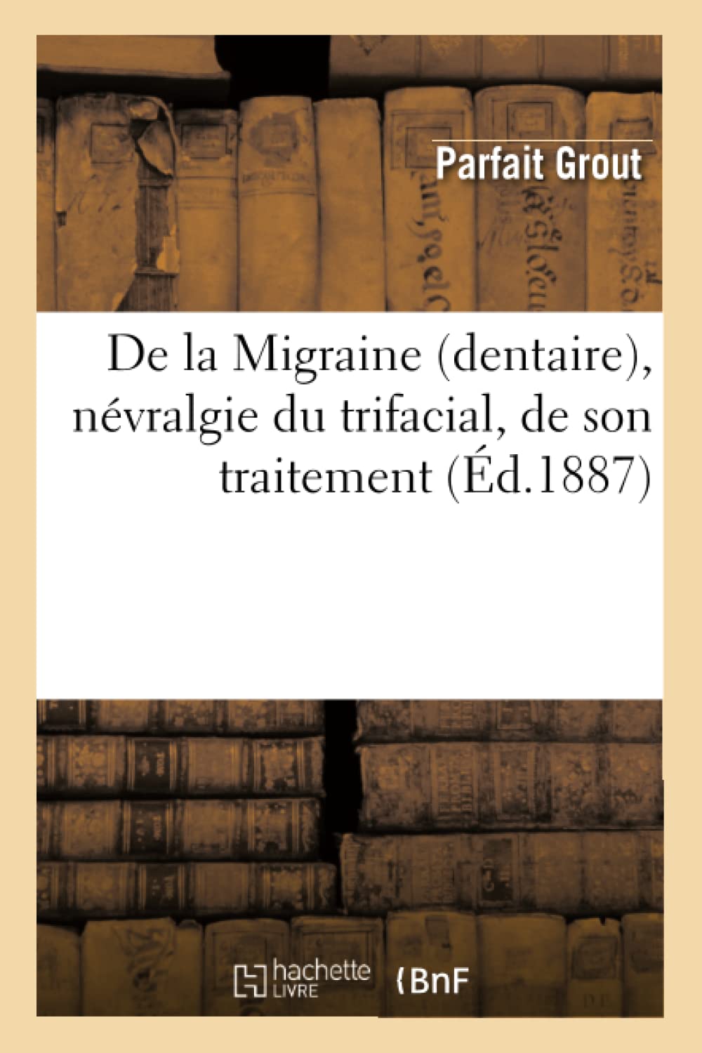 De La Migraine (Dentaire), Nvralgie Du Trifacial, De Son Traitement (D.1887) (Sciences) (French Edition),New