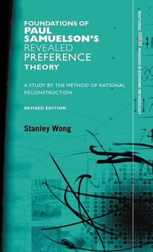 Foundations Of Paul Samuelson'S Revealed Preference Theory: A Study By The Method Of Rational Reconstruction (Routledge Inem Adv