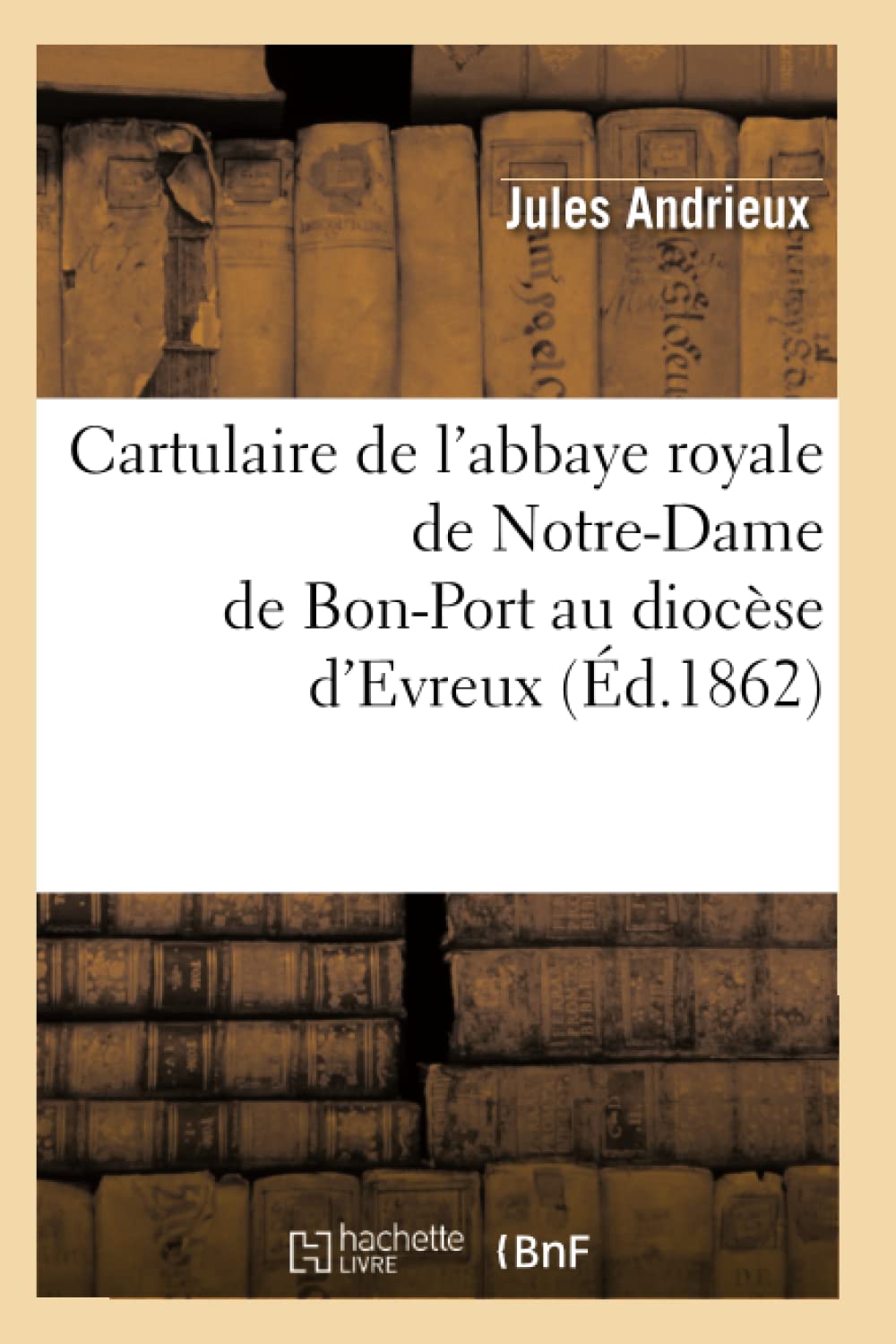 Cartulaire De L'Abbaye Royale De Notredame De Bonport Au Diocse D'Evreux (D.1862) (Histoire) (French Edition),New