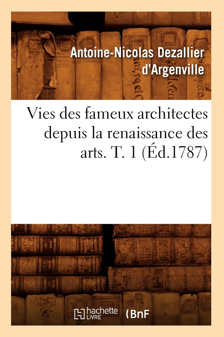 Vies Des Fameux Architectes Depuis La Renaissance Des Arts. T. 1 (d.1787) (French Edition),Used