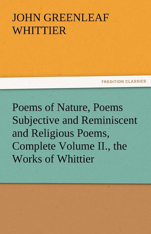 Poems of Nature, Poems Subjective and Reminiscent and Religious Poems, Complete Volume II., the Works of Whittier,Used
