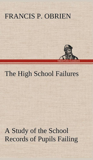 The High School Failures A Study of the School Records of Pupils Failing in Academic or Commercial High School Subjects,Used