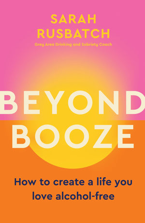Beyond Booze: How To Create A Life You Love Alcoholfree,New