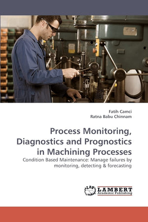 Process Monitoring, Diagnostics and Prognostics in Machining Processes: Condition Based Maintenance: Manage failures by monitori,Used
