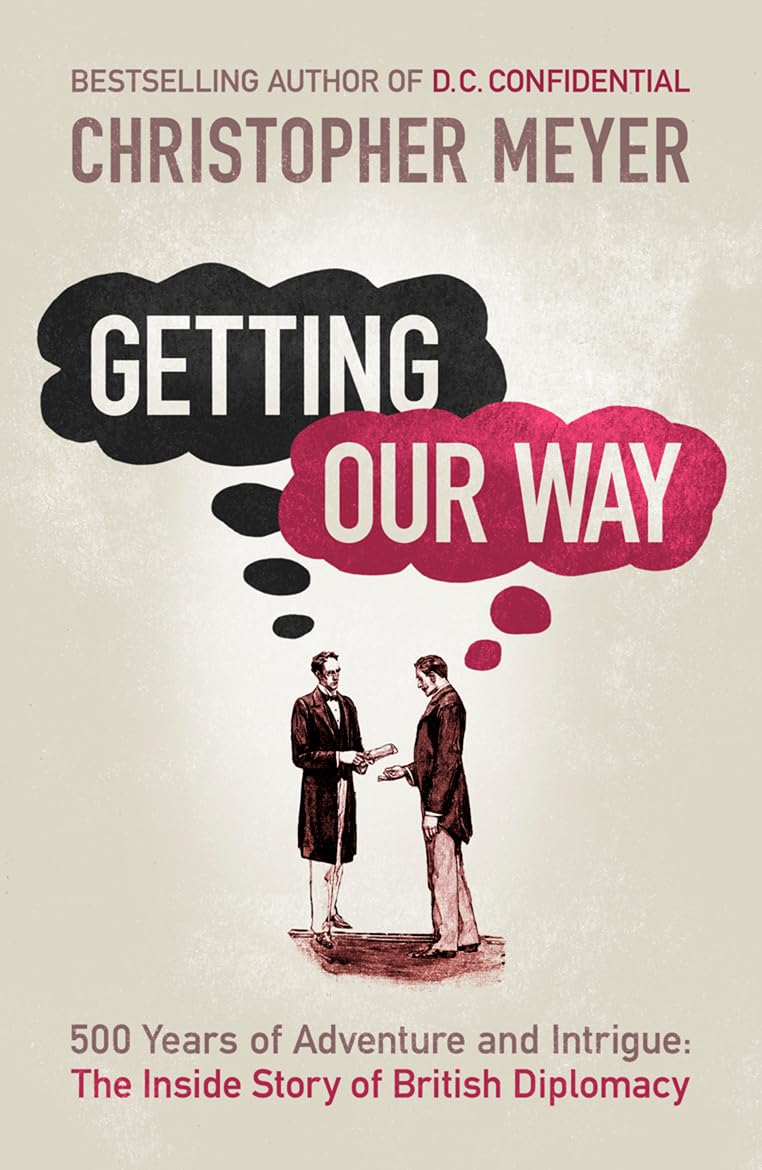 Getting Our Way: 500 Years Of Adventure And Intrigue: The Inside Story Of British Diplomacy