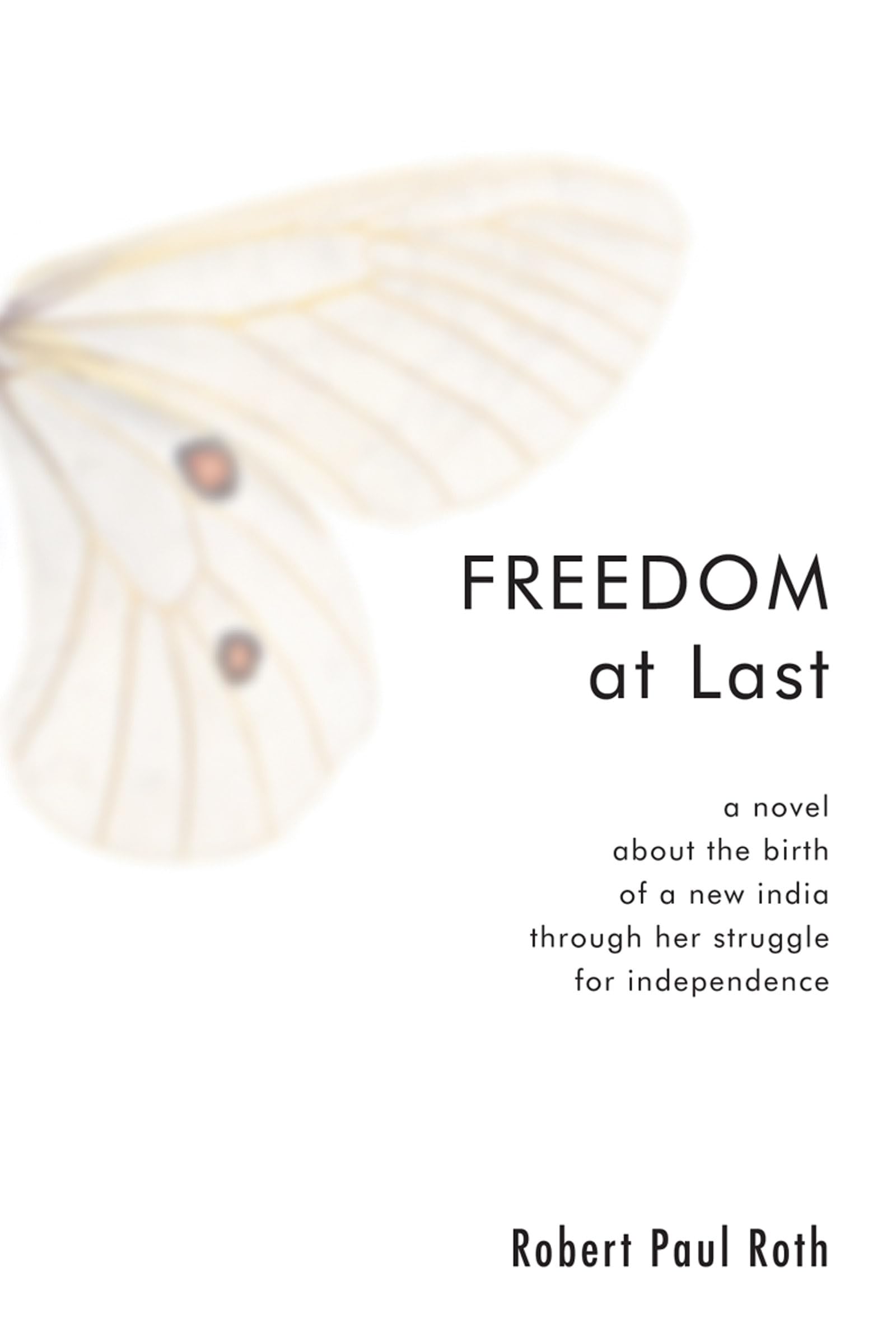 Freedom At Last: A Novel About The Birth Of A New India Through Her Struggle For Independence,New