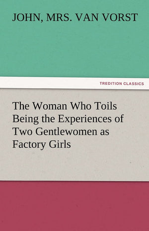 The Woman Who Toils Being the Experiences of Two Gentlewomen as Factory Girls,Used