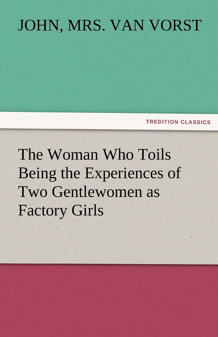 The Woman Who Toils Being the Experiences of Two Gentlewomen as Factory Girls,Used