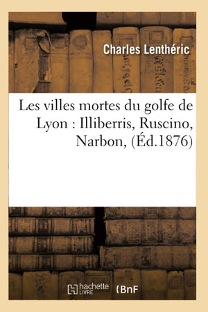Les Villes Mortes Du Golfe De Lyon: Illiberris, Ruscino, Narbon, (D.1876) (Histoire) (French Edition),New