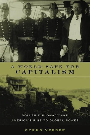 A World Safe for Capitalism: Dollar Diplomacy and America's Rise to Global Power (Columbia Studies in Contemporary American Hist,Used