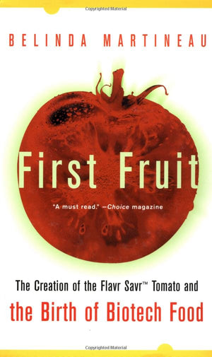 First Fruit: The Creation of the Flavr Savr Tomato and the Birth of Biotech Food
