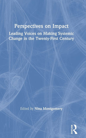 Perspectives on Impact: Leading Voices On Making Systemic Change in the TwentyFirst Century,New