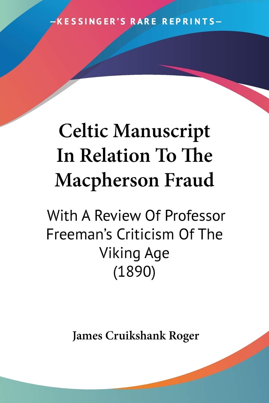 Celtic Manuscript In Relation To The Macpherson Fraud: With A Review Of Professor Freeman's Criticism Of The Viking Age (1890),Used
