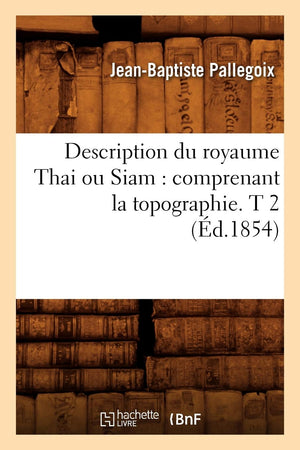 Description Du Royaume Thai Ou Siam: Comprenant La Topographie. T 2 (D.1854) (Histoire) (French Edition),New