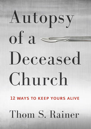 Autopsy Of A Deceased Church: 12 Ways To Keep Yours Alive