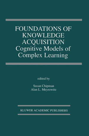Foundations of Knowledge Acquisition: Cognitive Models of Complex Learning (The Springer International Series in Engineering and,New