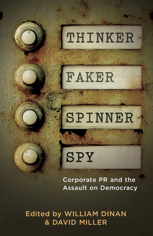 Thinker, Faker, Spinner, Spy: Corporate PR and the Assault on Democracy,New