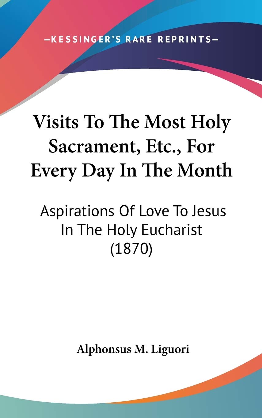 Visits To The Most Holy Sacrament, Etc., For Every Day In The Month: Aspirations Of Love To Jesus In The Holy Eucharist (1870),New