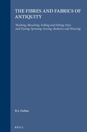 Studies In Ancient Technology, Volume 4 Fibres And Fabrics Of Antiquity: Washing, Bleaching, Fulling And Felting: Dyes And Dyein