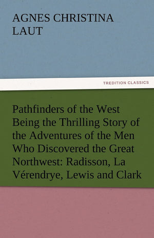 Pathfinders of the West Being the Thrilling Story of the Adventures of the Men Who Discovered the Great Northwest: Radisson, La ,Used