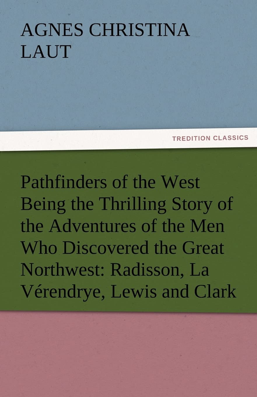 Pathfinders of the West Being the Thrilling Story of the Adventures of the Men Who Discovered the Great Northwest: Radisson, La ,Used