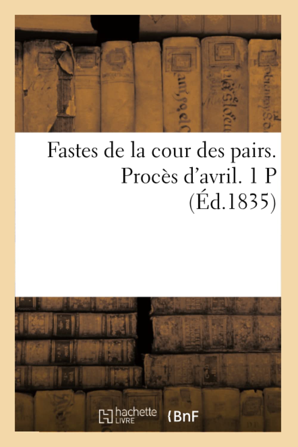 Fastes De La Cour Des Pairs. Procs D'Avril. 1 P (D.1835) (Histoire) (French Edition),New