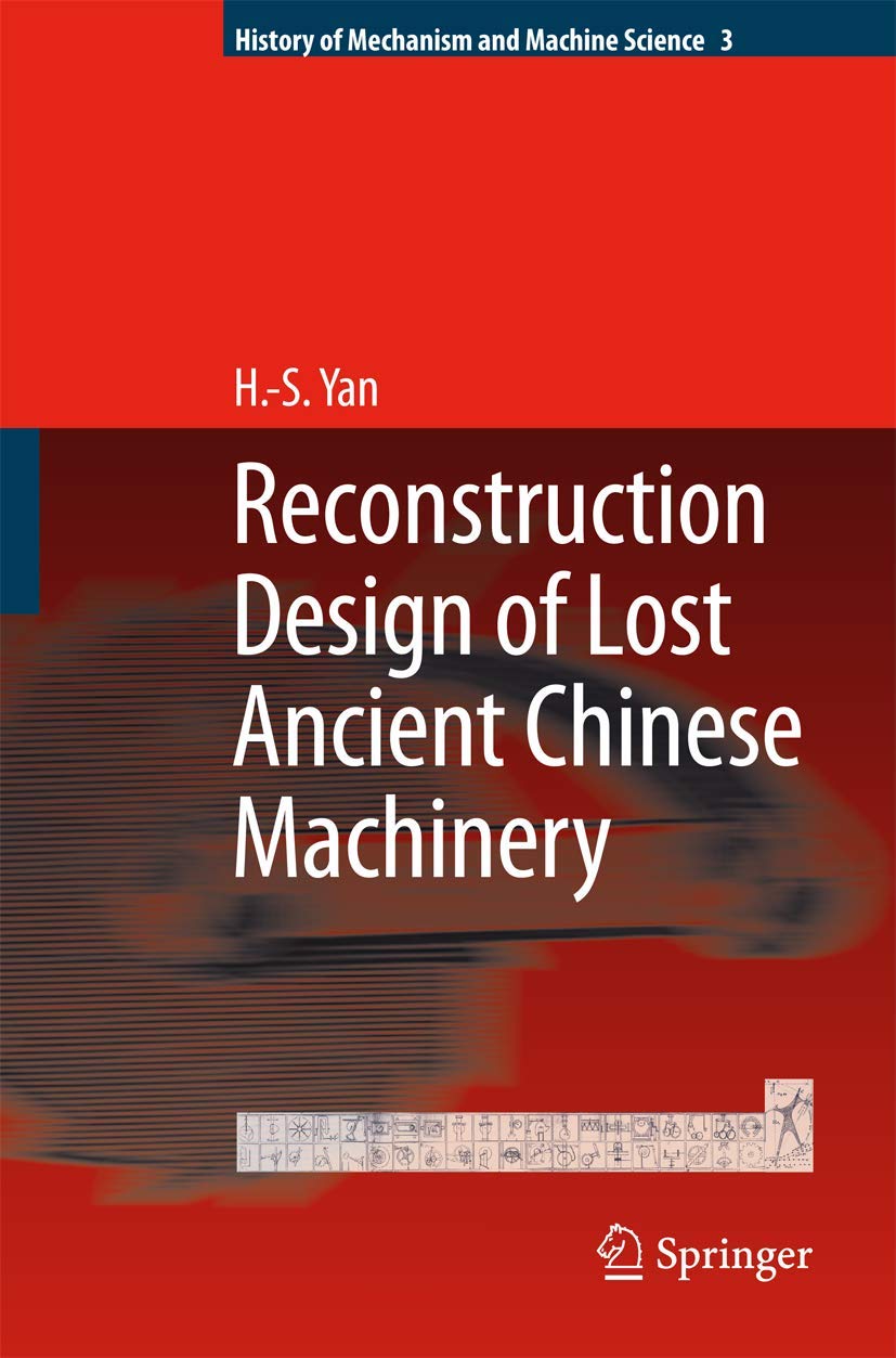 Reconstruction Designs of Lost Ancient Chinese Machinery (History of Mechanism and Machine Science, 3),New