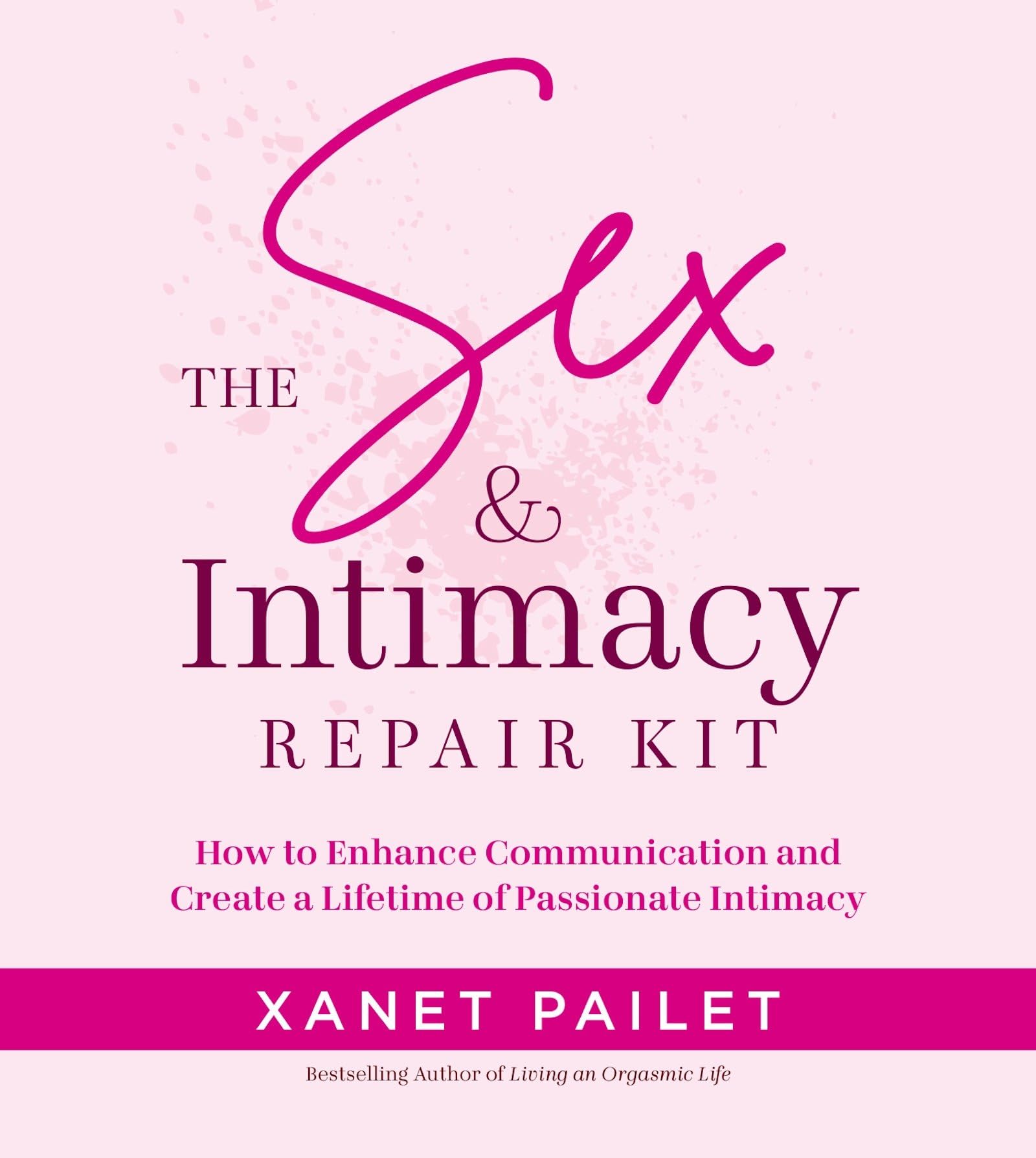 The Sex & Intimacy Repair Kit: How To Enhance Communication And Create A Lifetime Of Passionate Intimacy