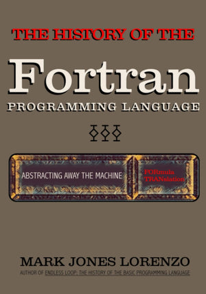 Abstracting Away the Machine: The History of the FORTRAN Programming Language (FORmula TRANslation),Used