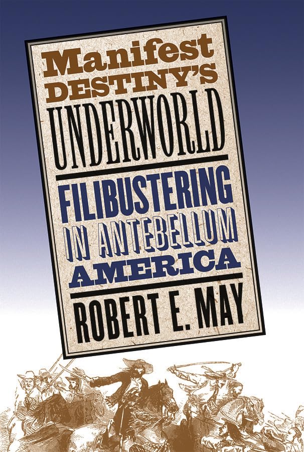Manifest Destiny'S Underworld: Filibustering In Antebellum America,New