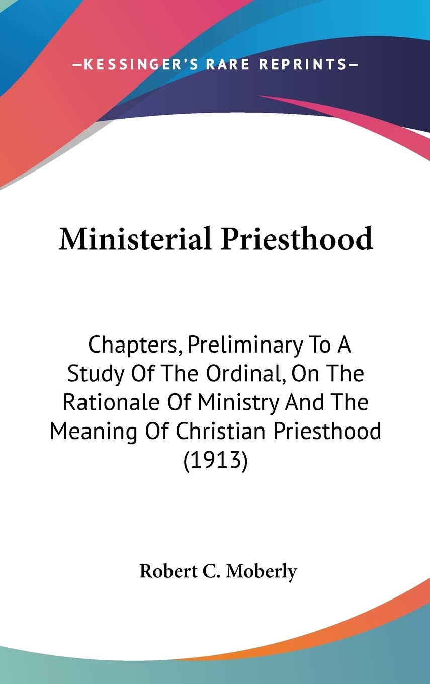 Ministerial Priesthood: Chapters, Preliminary To A Study Of The Ordinal, On The Rationale Of Ministry And The Meaning Of Christi,New