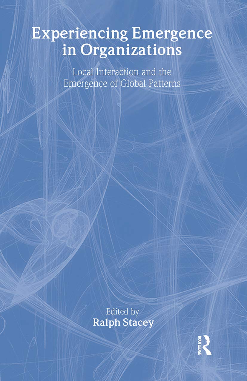Experiencing Emergence In Organizations: Local Interaction And The Emergence Of Global Patterns (Complexity As The Experience Of
