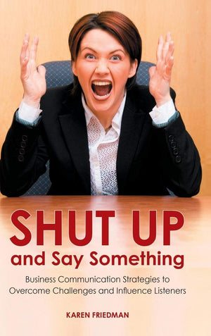 Shut Up And Say Something: Business Communication Strategies To Overcome Challenges And Influence Listeners,New
