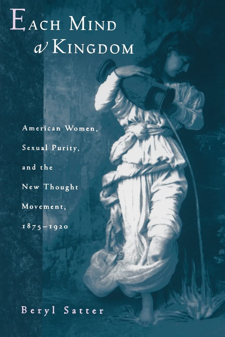 Each Mind a Kingdom: American Women, Sexual Purity, and the New Thought Movement, 18751920,Used
