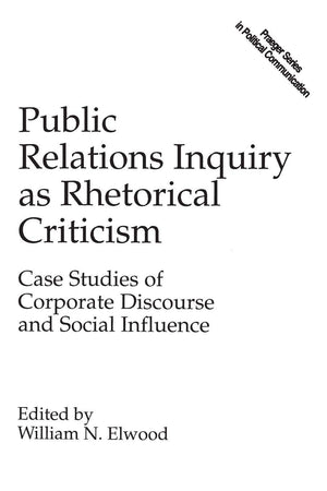 Public Relations Inquiry As Rhetorical Criticism: Case Studies Of Corporate Discourse And Social Influence (Praeger Series In Po,Used