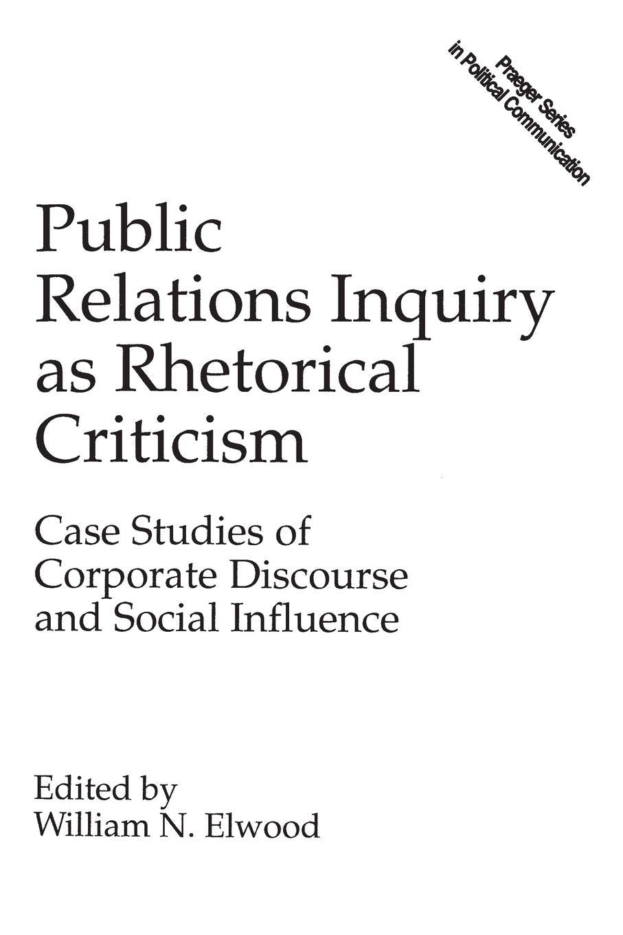 Public Relations Inquiry As Rhetorical Criticism: Case Studies Of Corporate Discourse And Social Influence (Praeger Series In Po,Used