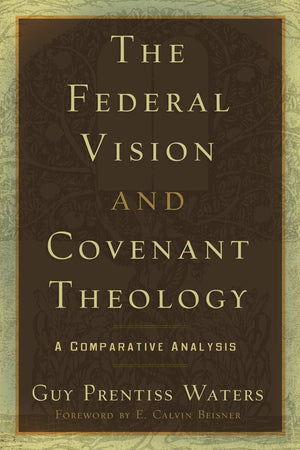 The Federal Vision and Covenant Theology: A Comparative Analysis,Used