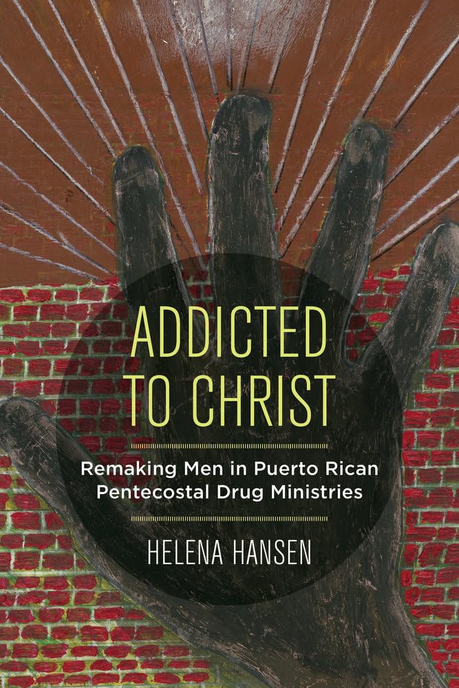 Addicted to Christ: Remaking Men in Puerto Rican Pentecostal Drug Ministries,New
