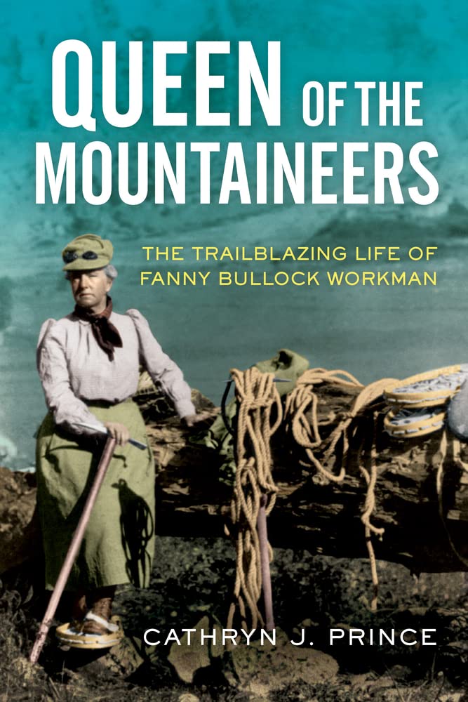 Queen of the Mountaineers: The Trailblazing Life of Fanny Bullock Workman,Used