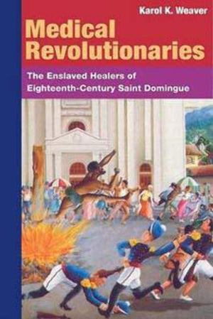 MEDICAL REVOLUTIONARIES: The Enslaved Healers of EighteenthCentury Saint Domingue