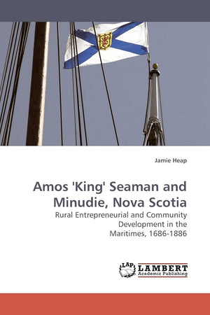 Amos 'King' Seaman and Minudie, Nova Scotia: Rural Entrepreneurial and Community Development in the Maritimes, 16861886,Used