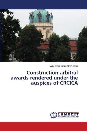 CONSTRUCTION ARBITRAL AWARDS RENDERED UNDER THE AUSPICES OF CRCICA: THE CAIRO REGIONAL CENTRE FOR INTERNATIONAL COMMERCIAL ARBIT,Used