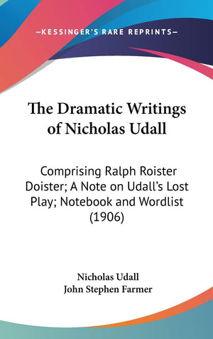 The Dramatic Writings Of Nicholas Udall: Comprising Ralph Roister Doister; A Note On Udall'S Lost Play; Notebook And Wordlist (1,New