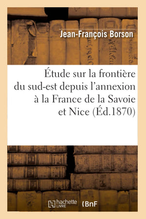 Tude Sur La Frontire Du Sudest Depuis L'Annexion  La France De La Savoie Et Nice (D.1870) (Histoire) (French Edition),New