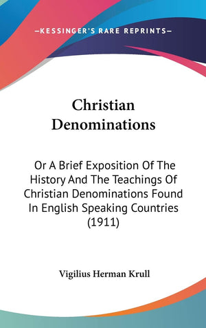 Christian Denominations: Or A Brief Exposition Of The History And The Teachings Of Christian Denominations Found In English Spea,New