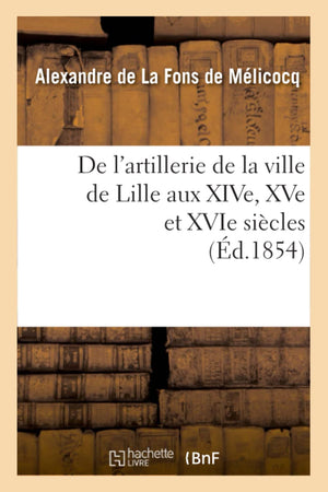 De L'Artillerie De La Ville De Lille Aux Xive, Xve Et Xvie Sicles (D.1854) (Histoire) (French Edition),Used