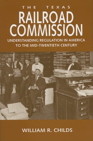 The Texas Railroad Commission: Understanding Regulation In America To The Midtwentieth Century (Volume 17) (Kenneth E. Montague