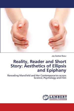 Reality, Reader and Short Story: Aesthetics of Ellipsis and Epiphany: Rereading Mansfield and Her Contemporaries across Science,,Used